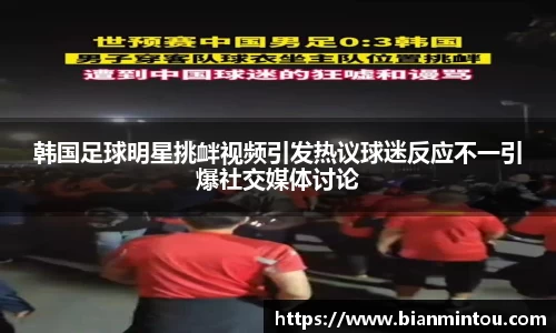 韩国足球明星挑衅视频引发热议球迷反应不一引爆社交媒体讨论
