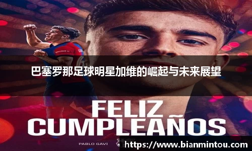 巴塞罗那足球明星加维的崛起与未来展望